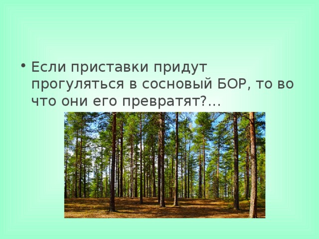 Если приставки придут прогуляться в сосновый БОР, то во что они его превратят?... 