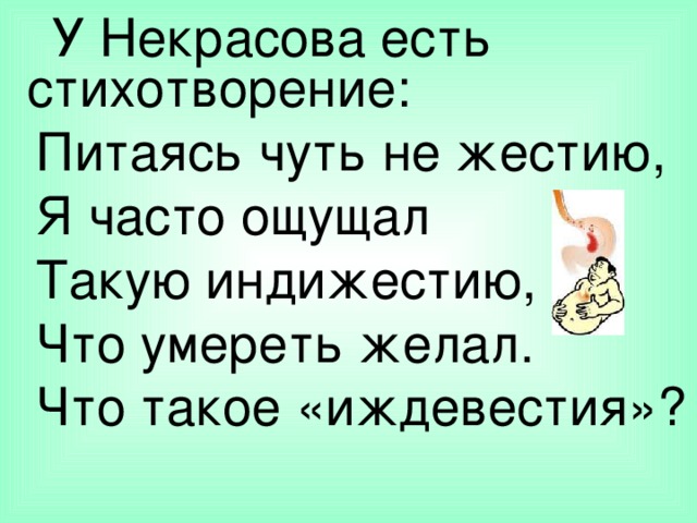 У Некрасова есть стихотворение:  Питаясь чуть не жестию,  Я часто ощущал  Такую индижестию,  Что умереть желал.  Что такое «иждевестия»?