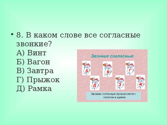 8. В каком слове все согласные звонкие?  А) Винт  Б) Вагон  В) Завтра  Г) Прыжок  Д) Рамка