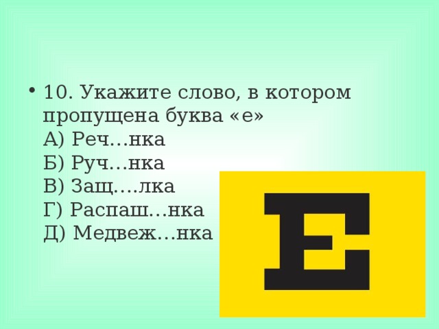 10. Укажите слово, в котором пропущена буква «е»  А) Реч…нка  Б) Руч…нка  В) Защ….лка  Г) Распаш…нка  Д) Медвеж…нка