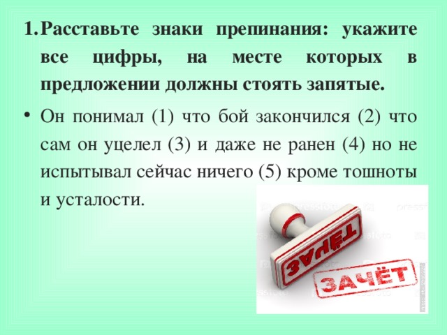 Расставьте знаки препинания: укажите все цифры, на месте которых в предложении должны стоять запятые. Он понимал (1) что бой закончился (2) что сам он уцелел (3) и даже не ранен (4) но не испытывал сейчас ничего (5) кроме тошноты и усталости.