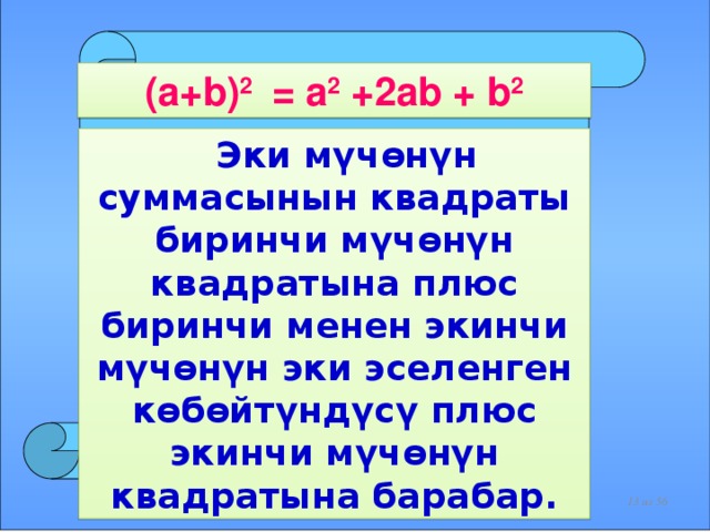(a+b) 2 = a 2 +2ab + b 2  Эки мүчөнүн суммасынын квадраты биринчи мүчөнүн квадратына плюс биринчи менен экинчи мүчөнүн эки эселенген көбөйтүндүсү плюс экинчи мүчөнүн квадратына барабар.    из 56