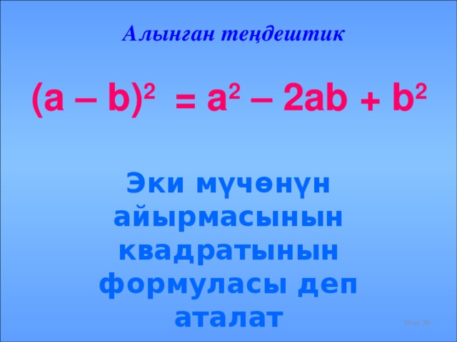 Алынган теңдештик (a – b) 2 = a 2 – 2ab + b 2   Эки мүчөнүн айырмасынын квадратынын формуласы деп аталат  из 56