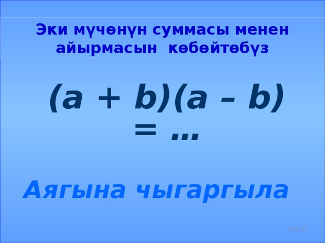 Эки мүчөнүн суммасы менен айырмасын көбөйтөбүз  (a + b)(a – b) = …  Аягына чыгаргыла  из 56