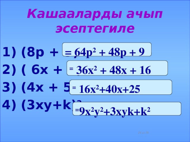 Кашааларды ачып эсептегиле = 64р 2 + 48р + 9 1) (8р + 3) 2 2) ( 6х + 4) 2 3) (4х + 5) 2 4) (3ху+k) 2  = 36х 2 + 48х + 16 = 16х 2 +40х+25 = 9х 2 у 2 +3хуk+k 2  из 56