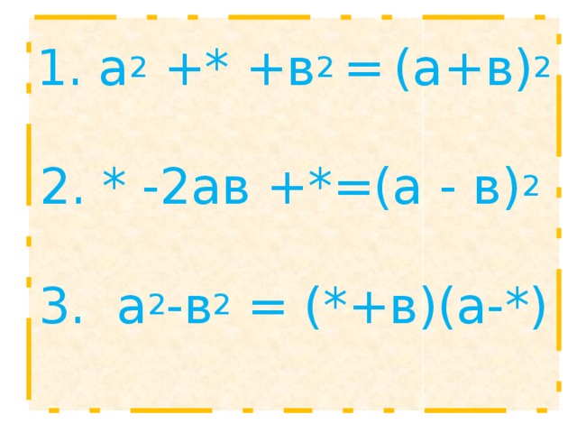 1. а 2 +* +в 2 =  (а+в) 2   2. * -2ав +*=(а - в) 2  3. а 2 -в 2 = (*+в)(а-*)   