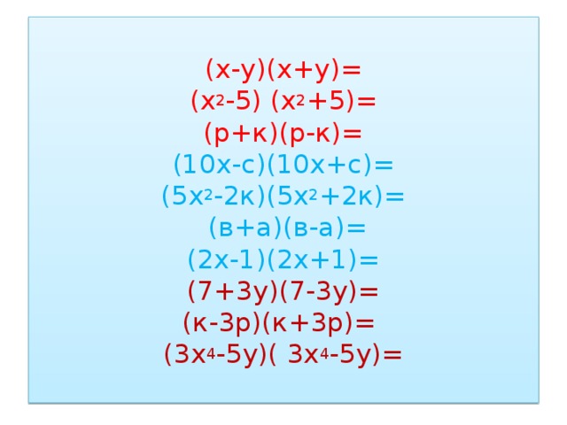 (х-у)(х+у)=  (х 2 -5) (х 2 +5)=  (р+к)(р-к)=  (10х-с)(10х+с)=  (5х 2 -2к)(5х 2 +2к)=  (в+а)(в-а)=  (2х-1)(2х+1)=  (7+3у)(7-3у)=  (к-3р)(к+3р)=   (3х 4 -5у)( 3х 4 -5у)=