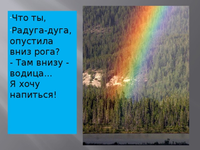 Что ты,  Радуга-дуга,   опустила вниз рога?  - Там внизу - водица...   Я хочу напиться!