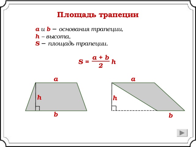 Площадь трапеции а и b  − основания трапеции, h – высота, S  − площадь трапеции. a + b S = h 2 a a h h b b