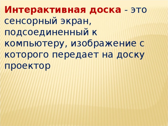 Интерактивная доска  - это сенсорный экран, подсоединенный к компьютеру, изображение с которого передает на доску проектор