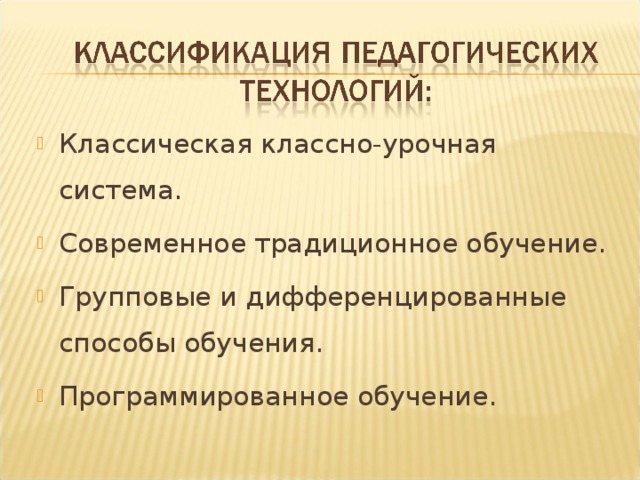 Классическая классно-урочная система. Современное традиционное обучение. Групповые и дифференцированные способы обучения. Программированное обучение.