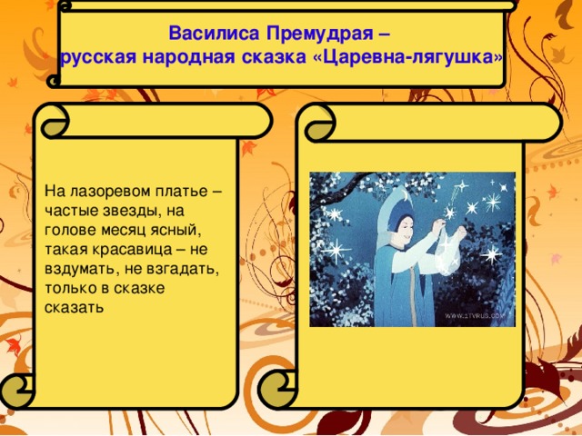 Василиса Премудрая – русская народная сказка «Царевна-лягушка»  На лазоревом платье – частые звезды, на голове месяц ясный, такая красавица – не вздумать, не взгадать, только в сказке сказать