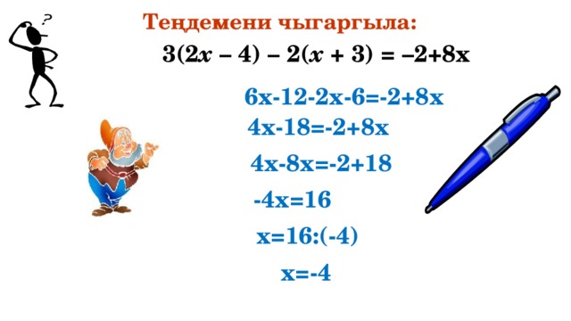 Теңдемени чыгаргыла: 3(2 х – 4) – 2( х + 3) = –2+8x 6х-12-2х-6=-2+8х 4х-18=-2+8х 4х-8х=-2+18 -4х=16 х=16:(-4) х=-4 11