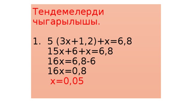 Тендемелерди чыгарылышы.   1. 5 (3х+1,2)+х=6,8  15х+6+х=6,8  16х=6,8-6  16х=0,8   х=0,05
