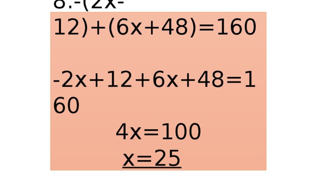 8.-(2х-12)+(6х+48)=160  -2х+12+6х+48=160  4х=100   х=25