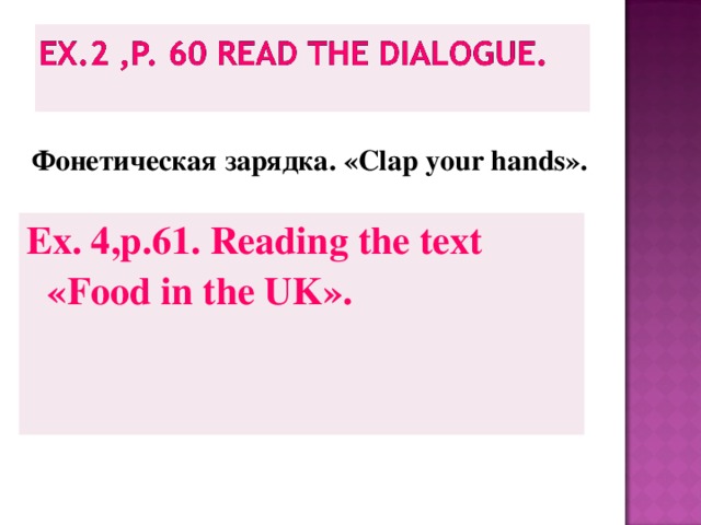 Фонетическая зарядка. « Clap your hands ». Ex. 4,p.61. Reading the text « Food in the UK ».   