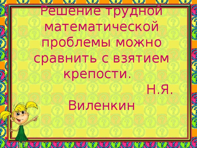 Решение трудной математической проблемы можно сравнить с взятием крепости.  Н.Я. Виленкин