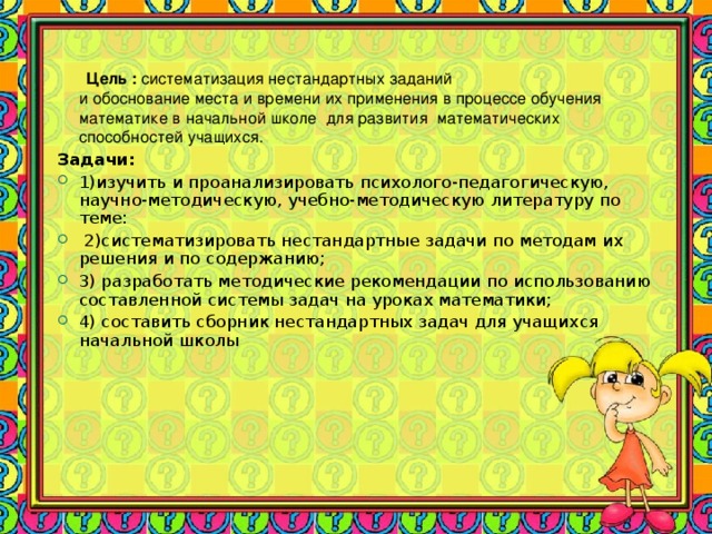 Цель :  систематизация нестандартных заданий  и обоснование места и времени их применения в процессе обучения математике в начальной школе для развития математических способностей учащихся. Задачи: