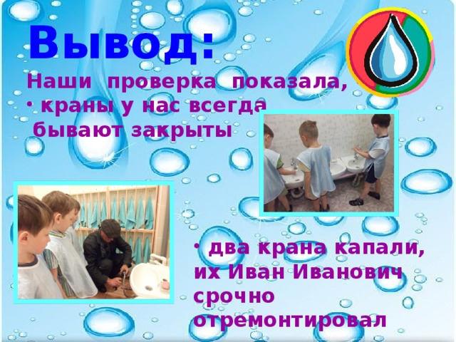 Вывод: Наши проверка показала, что…  краны у нас всегда  бывают закрыты      два крана капали, их Иван Иванович срочно отремонтировал