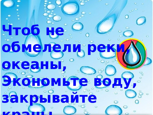 Чтоб не обмелели реки, океаны, Экономьте воду, закрывайте краны.