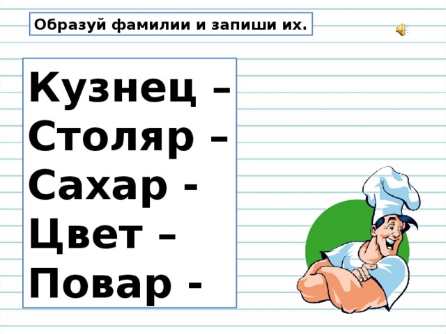 Образуй фамилии и запиши их. Кузнец – Столяр – Сахар - Цвет – Повар -