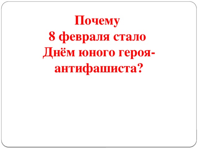 Почему 8 февраля стало Днём юного героя-антифашиста?