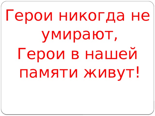 Герои никогда не умирают, Герои в нашей памяти живут!