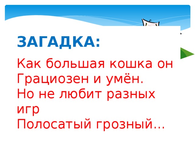 ЗАГАДКА:   Как большая кошка он   Грациозен и умён.   Но не любит разных игр   Полосатый грозный...