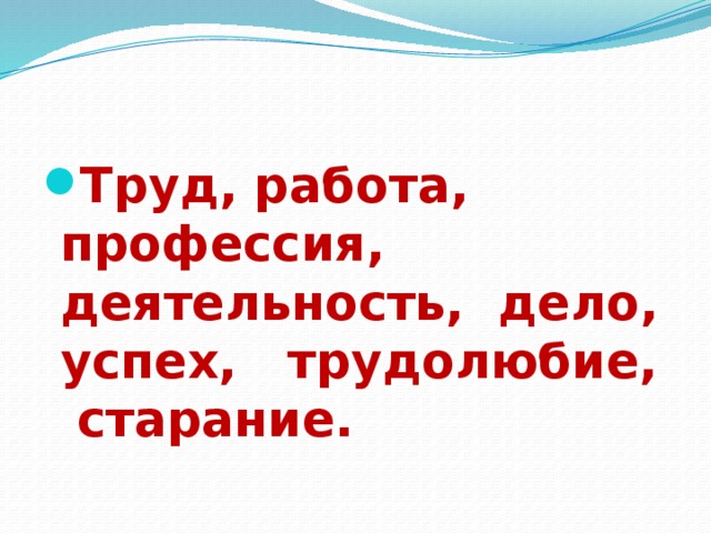 Труд, работа, профессия, деятельность, дело, успех, трудолюбие, старание.