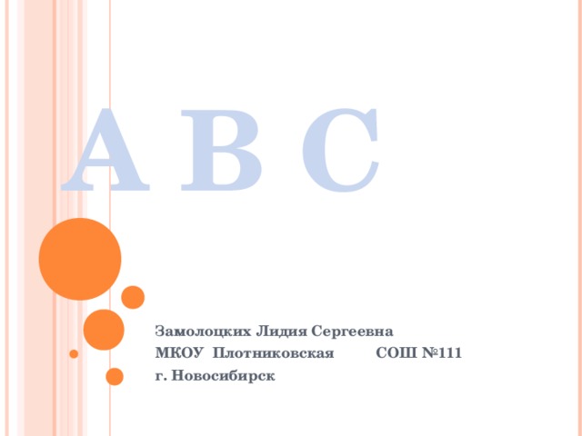 A B C Замолоцких Лидия Сергеевна МКОУ Плотниковская СОШ №111 г. Новосибирск