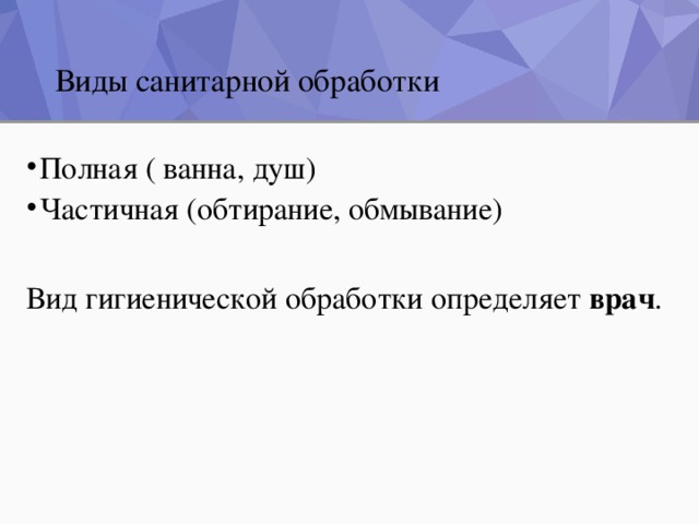 Виды санитарной обработки Полная ( ванна, душ) Частичная (обтирание, обмывание) Вид гигиенической обработки определяет врач .