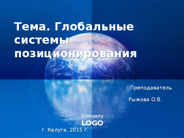 Тема. Глобальные системы позиционирования Преподаватель Рыжова О.В. г. Калуга, 2015 г.