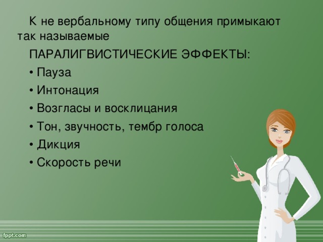 К не вербальному типу общения примыкают так называемые  ПАРАЛИГВИСТИЧЕСКИЕ ЭФФЕКТЫ: • Пауза • Интонация • Возгласы и восклицания • Тон, звучность, тембр голоса • Дикция • Скорость речи