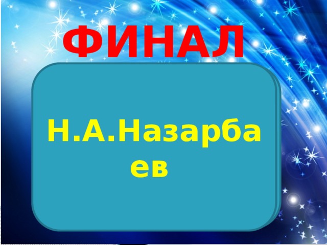 финал  Н.А.Назарбаев «Мы должны сохранить русский язык в нашей стране, как один из шести мировых языков, это служит благополучием нашего народа. Нужно сохранить многовековую дружбу, согласие между нашей страной и нашими соседями».  Чьи это слова?