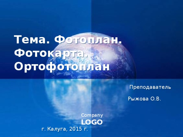 Тема. Фотоплан. Фотокарта. Ортофотоплан   Преподаватель Рыжова О.В. г. Калуга, 2015 г.