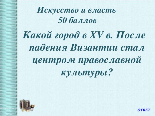 Искусство и власть  50 баллов Какой город в XV в. После падения Византии стал центром православной культуры? ОТВЕТ