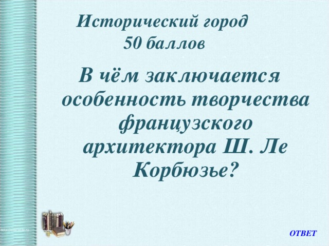 Исторический город  50 баллов В чём заключается особенность творчества французского архитектора Ш. Ле Корбюзье? ОТВЕТ