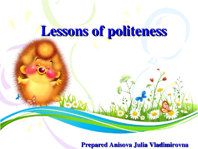 Lessons of politeness Prepared Anisova Julia Vladimirovna
