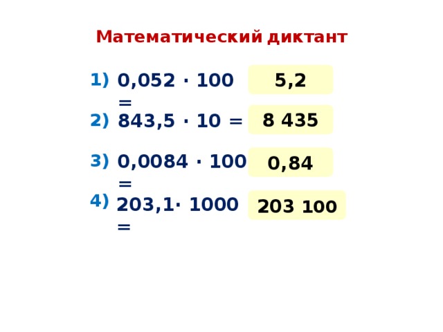 Математический  диктант 5,2 0,052 · 100 = 1) 8 435 843,5 · 10 = 2) 3) 0,0084 · 100 = 0,84 4) 203,1 · 1000 = 203 100