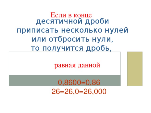 десятичной дроби приписать несколько нулей или отбросить нули, то получится дробь, Если в конце равная данной 0,8600=0,86 26=26,0=26,000