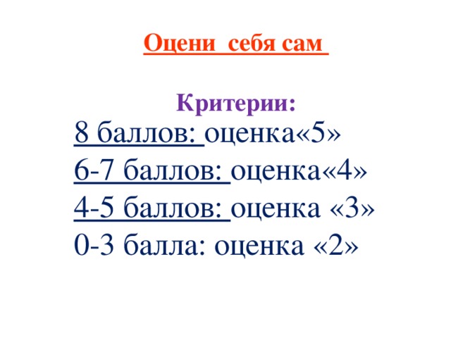 Оцени себя сам  Критерии: 8 баллов: оценка«5» 6-7 баллов: оценка«4» 4-5 баллов: оценка «3» 0-3 балла: оценка «2»