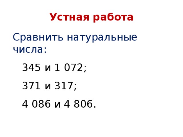 Устная работа Сравнить натуральные числа: 345 и 1 072; 371 и 317; 4 086 и 4 806.