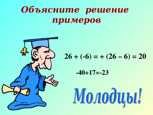 Объясните решение примеров  26 + (-6) = + (26 – 6) = 20  -40+17=-23