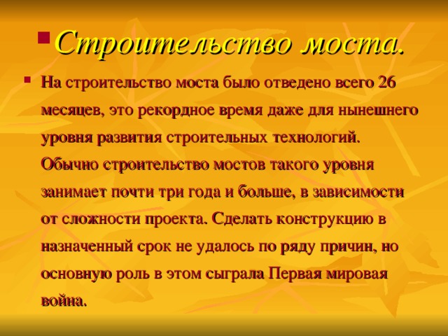 Строительство моста. На строительство моста было отведено всего 26 месяцев, это рекордное время даже для нынешнего уровня развития строительных технологий. Обычно строительство мостов такого уровня занимает почти три года и больше, в зависимости от сложности проекта. Сделать конструкцию в назначенный срок не удалось по ряду причин, но основную роль в этом сыграла Первая мировая война.