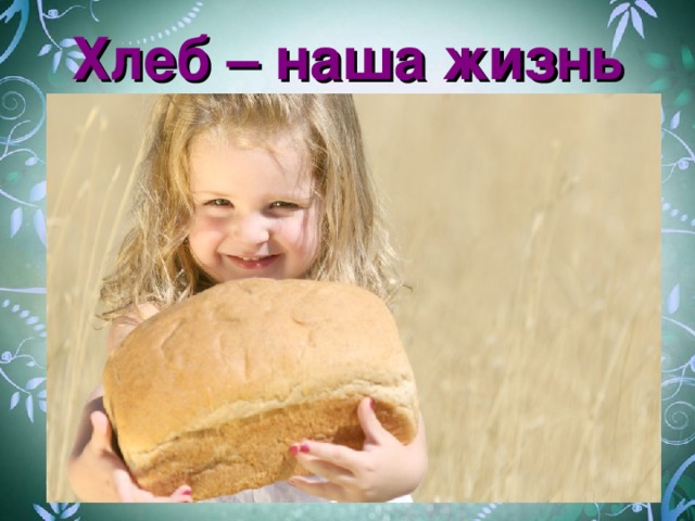 Хлеб – наша жизнь
