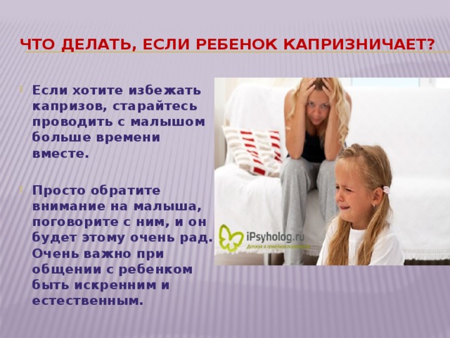 Что делать, если ребенок капризничает? Если хотите избежать капризов, старайтесь проводить с малышом больше времени вместе.