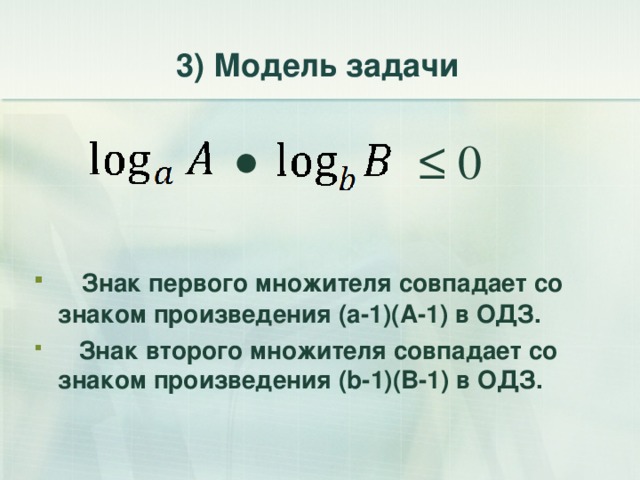 3) Модель задачи ≤ 0 ●  Знак первого множителя совпадает со знаком произведения ( a -1)( A -1) в ОДЗ.  Знак второго множителя совпадает со знаком произведения ( b -1)( B -1) в ОДЗ.