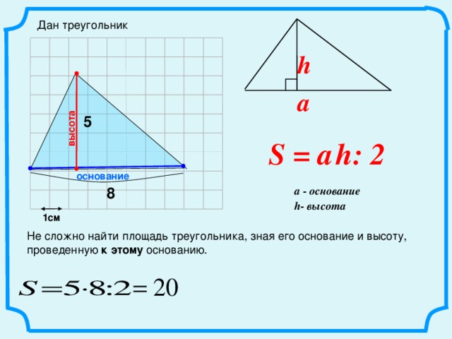 высота Дан треугольник h a 5 S = a   h: 2 основание a - основание 8 h- высота 1см Не сложно найти площадь треугольника, зная его основание и высоту, проведенную к этому основанию.