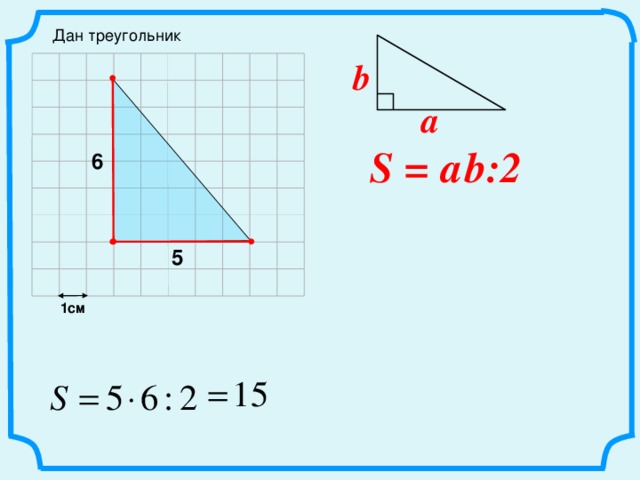 Дан треугольник b a S =  a  b:2 6 5 1см