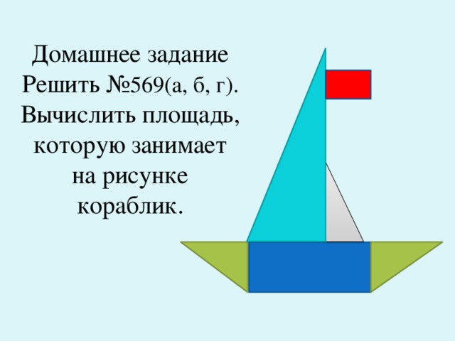 Домашнее задание  Решить № 569(а, б, г).  Вычислить площадь, которую занимает на рисунке кораблик.